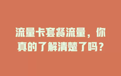 流量卡套餐流量，你真的了解清楚了吗？