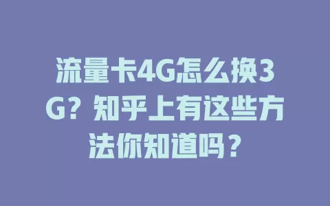 流量卡4G怎么换3G？知乎上有这些方法你知道吗？