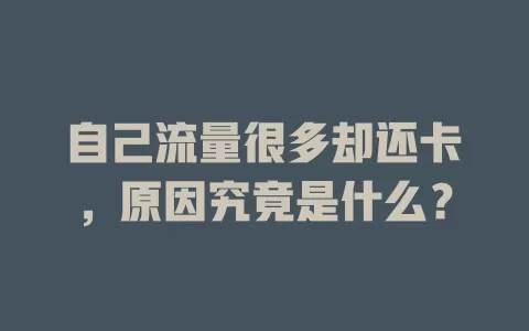 自己流量很多却还卡，原因究竟是什么？