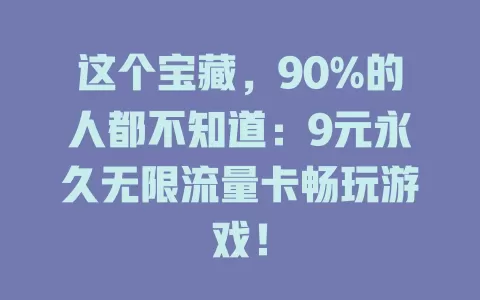 这个宝藏，90%的人都不知道：9元永久无限流量卡畅玩游戏！