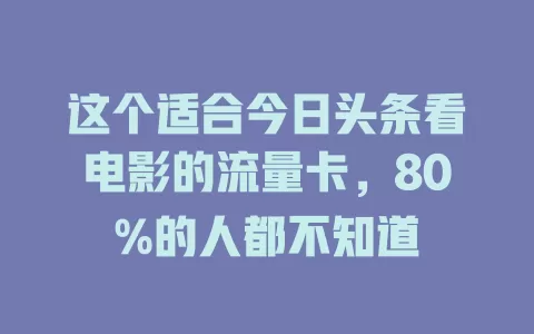 这个适合今日头条看电影的流量卡，80%的人都不知道