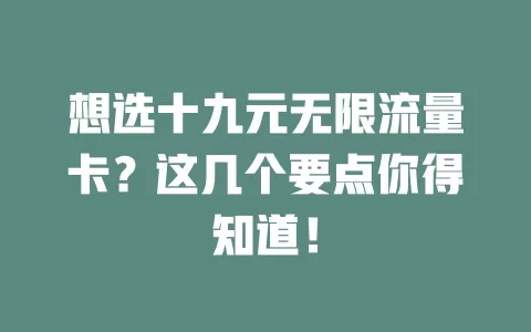 想选十九元无限流量卡？这几个要点你得知道！