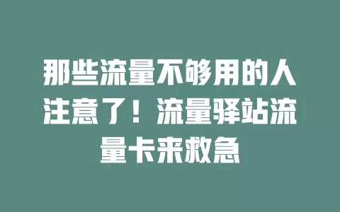 那些流量不够用的人注意了！流量驿站流量卡来救急