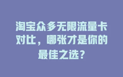 淘宝众多无限流量卡对比，哪张才是你的最佳之选？