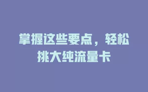 掌握这些要点，轻松挑大纯流量卡