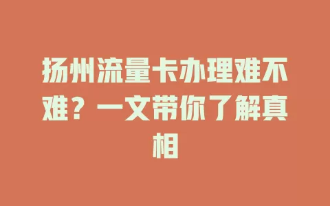 扬州流量卡办理难不难？一文带你了解真相