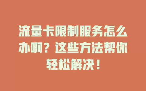 流量卡限制服务怎么办啊？这些方法帮你轻松解决！