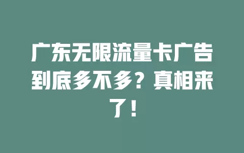 广东无限流量卡广告到底多不多？真相来了！