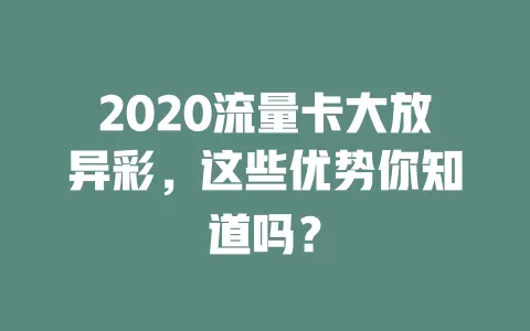 2020流量卡大放异彩，这些优势你知道吗？