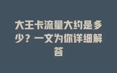 大王卡流量大约是多少？一文为你详细解答