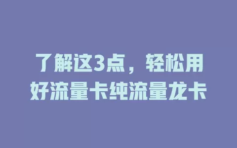 了解这3点，轻松用好流量卡纯流量龙卡