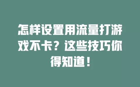 怎样设置用流量打游戏不卡？这些技巧你得知道！