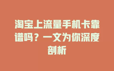 淘宝上流量手机卡靠谱吗？一文为你深度剖析