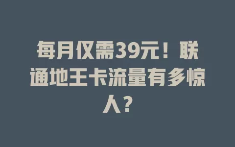 每月仅需39元！联通地王卡流量有多惊人？