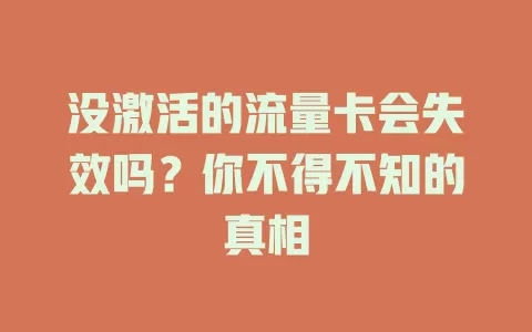 没激活的流量卡会失效吗？你不得不知的真相