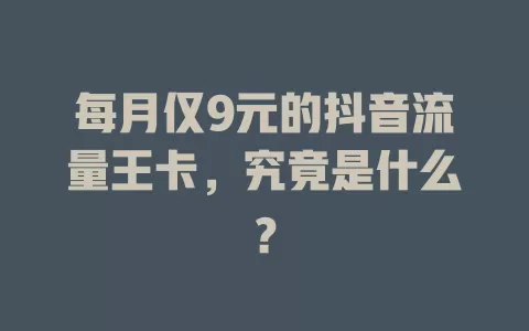 每月仅9元的抖音流量王卡，究竟是什么？