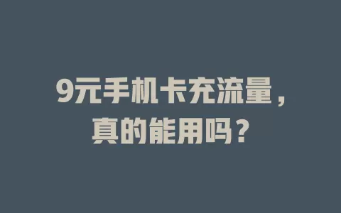 9元手机卡充流量，真的能用吗？