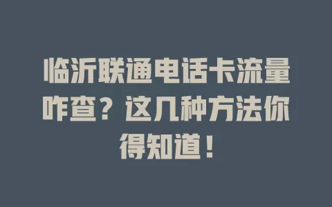 临沂联通电话卡流量咋查？这几种方法你得知道！