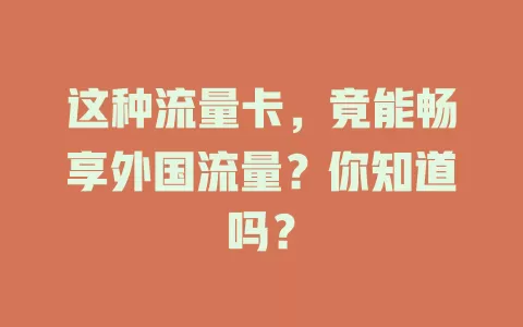 这种流量卡，竟能畅享外国流量？你知道吗？