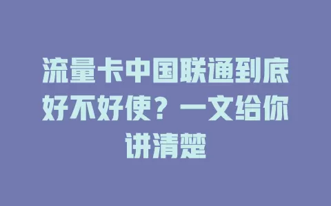 流量卡中国联通到底好不好使？一文给你讲清楚