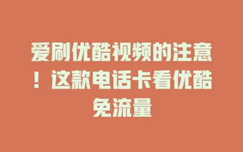 爱刷优酷视频的注意！这款电话卡看优酷免流量