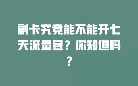 副卡究竟能不能开七天流量包？你知道吗？