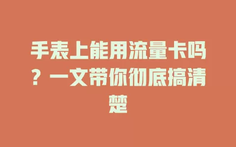 手表上能用流量卡吗？一文带你彻底搞清楚