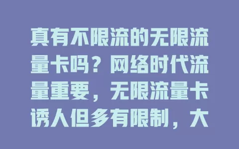 真有不限流的无限流量卡吗？网络时代流量重要，无限流量卡诱人但多有限制，大流量套餐虽非绝对无限，选合适的也能满足日常需求，找到适合自己的流量卡