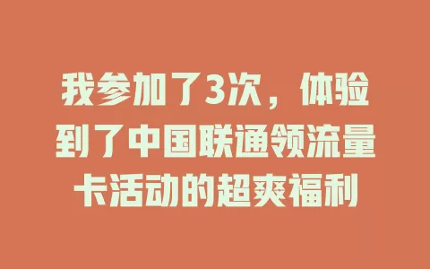 我参加了3次，体验到了中国联通领流量卡活动的超爽福利