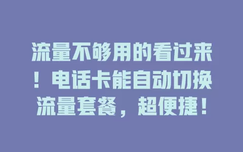 流量不够用的看过来！电话卡能自动切换流量套餐，超便捷！