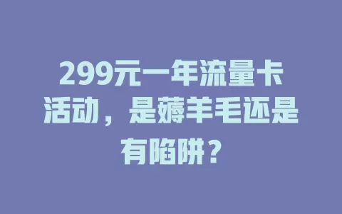 299元一年流量卡活动，是薅羊毛还是有陷阱？
