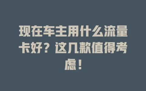 现在车主用什么流量卡好？这几款值得考虑！