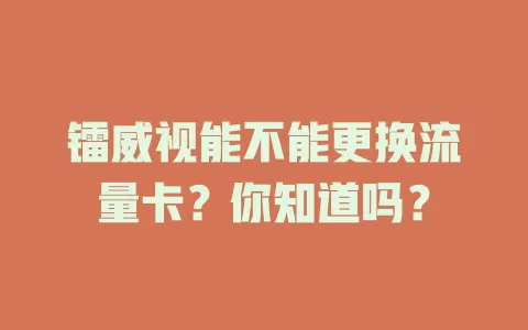 镭威视能不能更换流量卡？你知道吗？