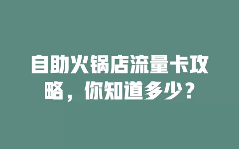 自助火锅店流量卡攻略，你知道多少？