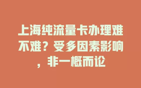 上海纯流量卡办理难不难？受多因素影响，非一概而论