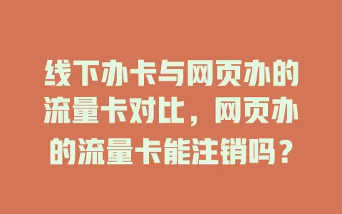 线下办卡与网页办的流量卡对比，网页办的流量卡能注销吗？