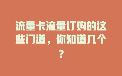 流量卡流量订购的这些门道，你知道几个？