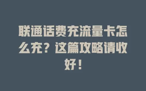 联通话费充流量卡怎么充？这篇攻略请收好！