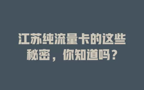 江苏纯流量卡的这些秘密，你知道吗？