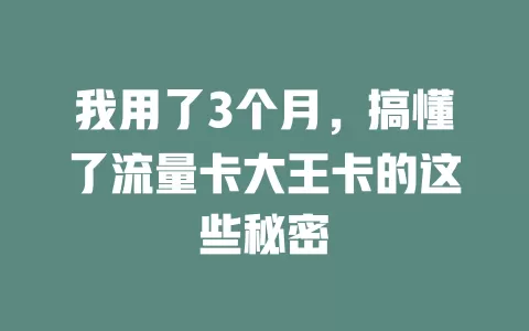 我用了3个月，搞懂了流量卡大王卡的这些秘密