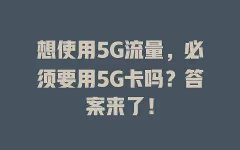 想使用5G流量，必须要用5G卡吗？答案来了！