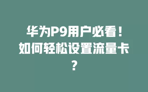 华为P9用户必看！如何轻松设置流量卡？
