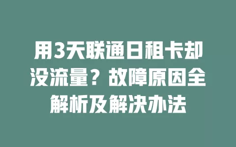 用3天联通日租卡却没流量？故障原因全解析及解决办法