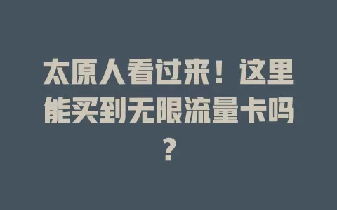 太原人看过来！这里能买到无限流量卡吗？