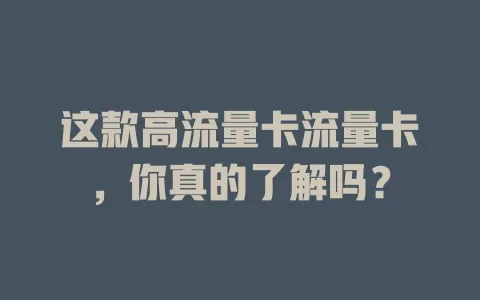 这款高流量卡流量卡，你真的了解吗？