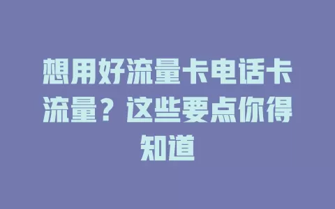 想用好流量卡电话卡流量？这些要点你得知道