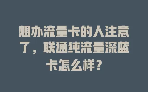 想办流量卡的人注意了，联通纯流量深蓝卡怎么样？
