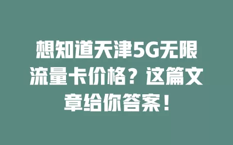 想知道天津5G无限流量卡价格？这篇文章给你答案！