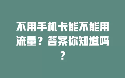 不用手机卡能不能用流量？答案你知道吗？