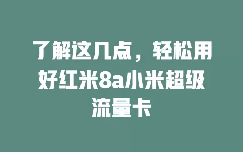 了解这几点，轻松用好红米8a小米超级流量卡